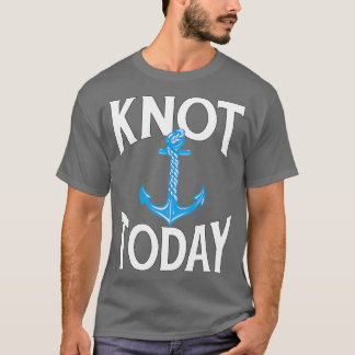 Summer Boating Sailing Pun Knot Today T Shirt