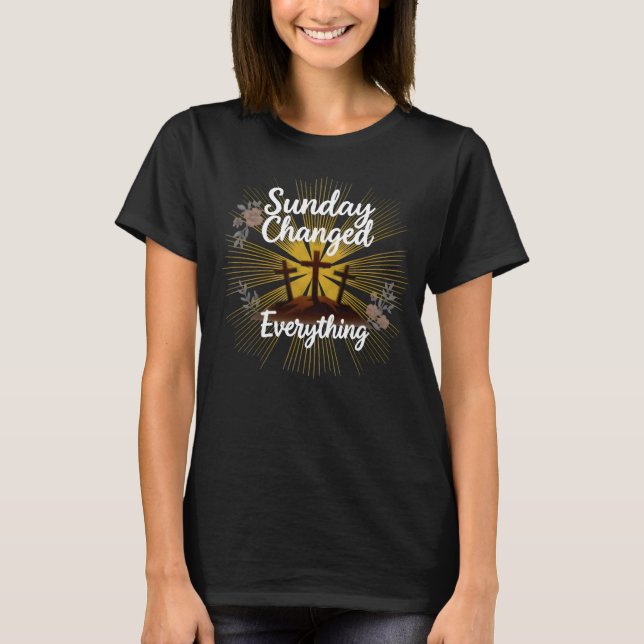 Sunday Changed Everything-Easter Resurrection  T Shirt (Framsida)