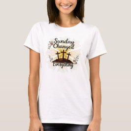 Sunday Changed Everything-Easter Resurrection  T Shirt