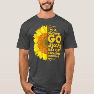 Sunflower Im A Happy Go Lucky Ray Of Freaking SunS T Shirt