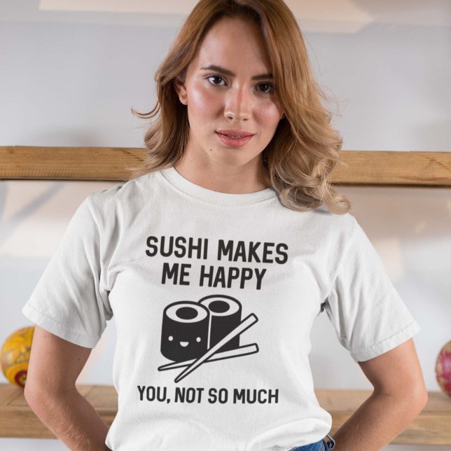 Sushi Makes Me Lycklig T Shirt (Sushi Makes Me Happy. You, Not So Much. Shirt)