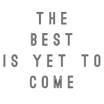 The Best is Yet to Come