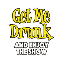 Get Me Drunk And Enjoy The Show.