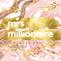Mrs. Millionaire© I am like GOLD and DIAMONDS!