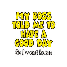 My boss told me to have a good day - Funny Quote.