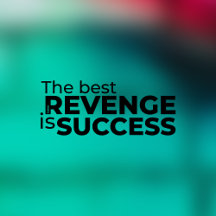 The Best Revenge is Success
