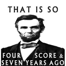 That is so four score and seven years ago