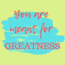 You are Meant For GREATNESS