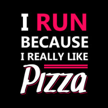 I run because i really like pizza