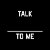 Talk ____ to me