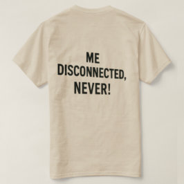 T-shirt  - “Me Disconnected? Never!”