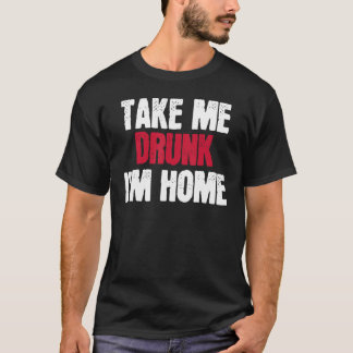 Ta mig Drunk. Jag är hemma... jag är Drunk. T Shirt
