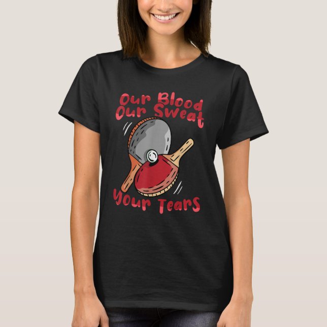 Table Tennis Our Blood Our Sweat Your Tears  Ping  T Shirt (Framsida)