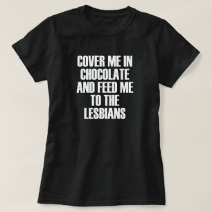 TÄCK MIG I CHOCOLATE OCH MATA MIG TILL LESBISKARNA T SHIRT