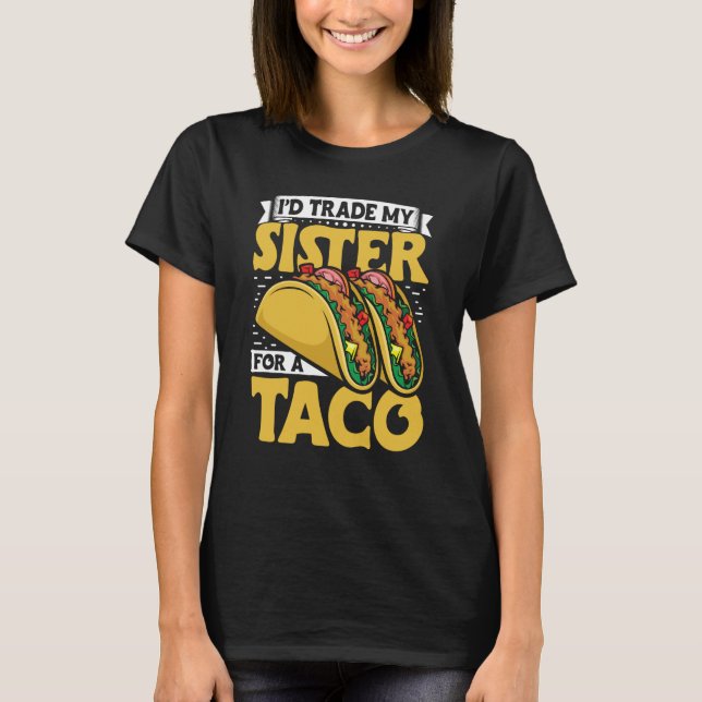 Taco  i'd Trade My Sister For A Taco Mexican Food  T Shirt (Framsida)