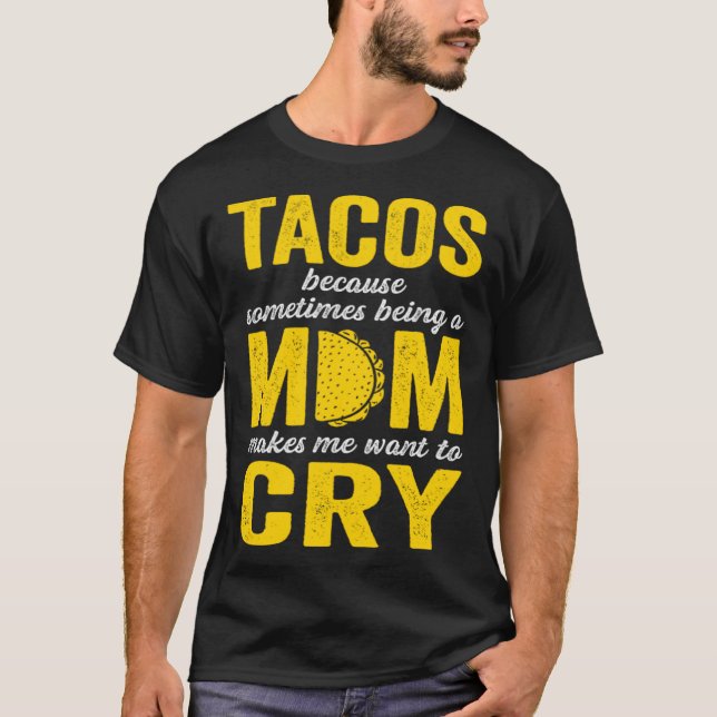 Tacos Because Sometimes Being a Mom Makes Me Want  T Shirt (Framsida)