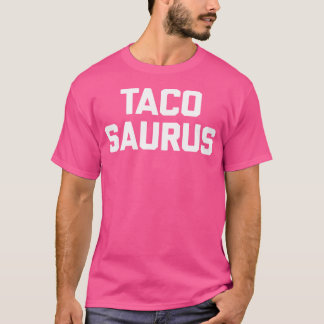 Tacosaurus Funny Saying Sarcastic Tacos Food Taco T Shirt