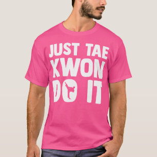 Taekwondo Say Tae Kwon Do Funny Taekwondo T Shirt