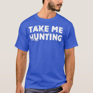 Take Me Hunting Funny Natural Hunting T Shirt