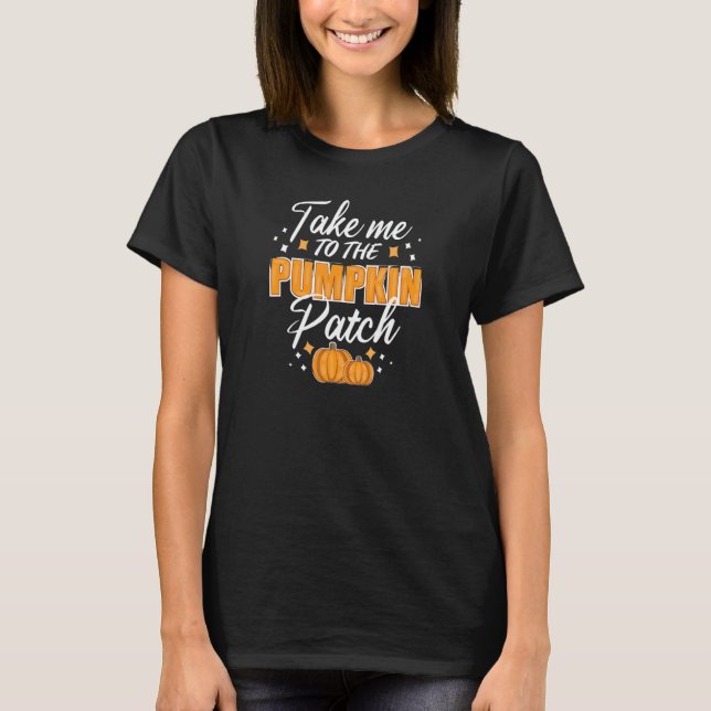 Take Me To The Pumpkin Patch Autumn Fall Thanksgiv T Shirt (Framsida)