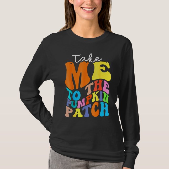 Take Me To The Pumpkin Patch Autumn Fall Thanksgiv T Shirt (Framsida)