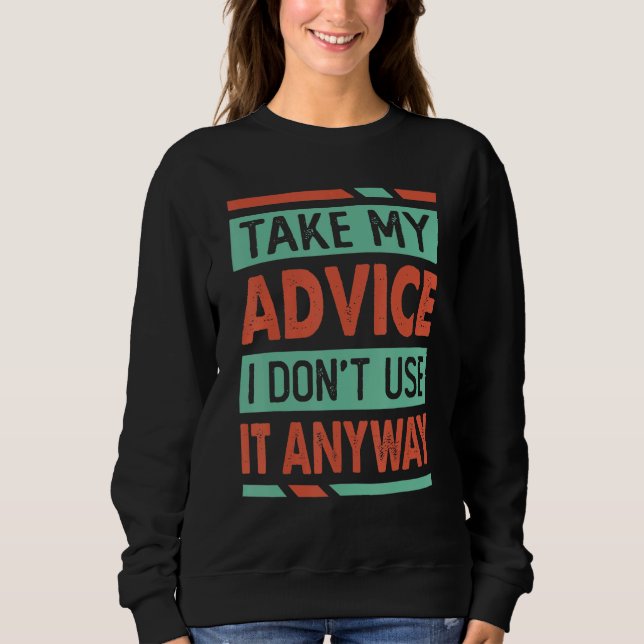 Take My Advise  I Don't Use It Anyway   Sarcasm 1 T Shirt (Framsida)