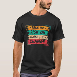 Take the Risk or Lose the Change Motivational T Shirt