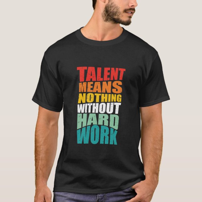 Talent Means Nothing Without Hard Work T Shirt (Framsida)
