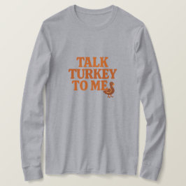 Talk Turkey To Me – Funny Thanksgiving T Shirt