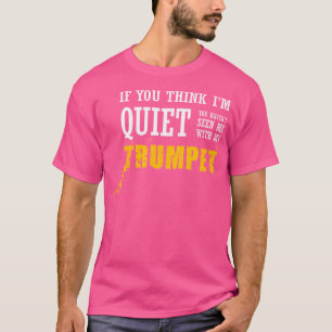 Tänka jag är tyst har inte sett mig med min trumpe t shirt