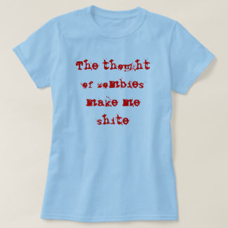 Tanken av zombies gör mig shite t-shirt