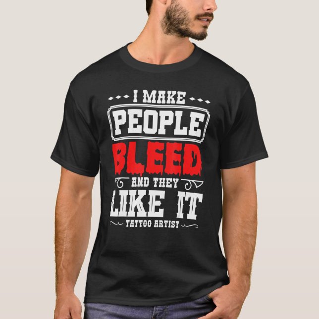 Tattoo Artist I Make People Bleed And They Like It T Shirt (Framsida)