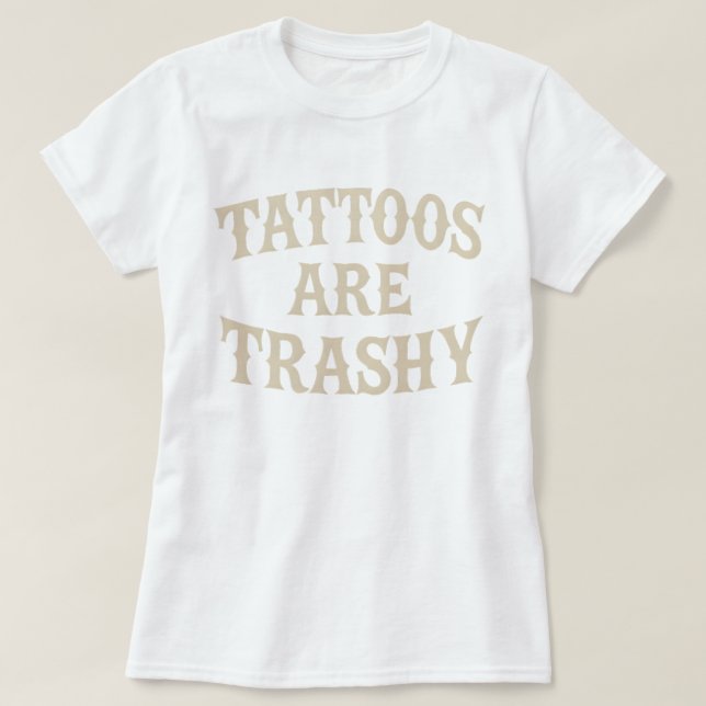 Tattoos är Trashy Funny Sarkastic Anti Tattoo T Shirt (Design framsida)