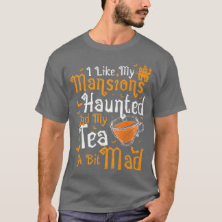 Tea I like my MansionsHaunted And My  T Shirt