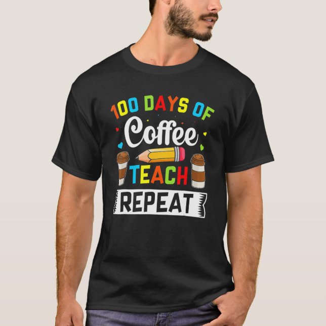 Teacher 100 Days Of Coffee Teach Repeat 100th Day  T Shirt (Framsida)