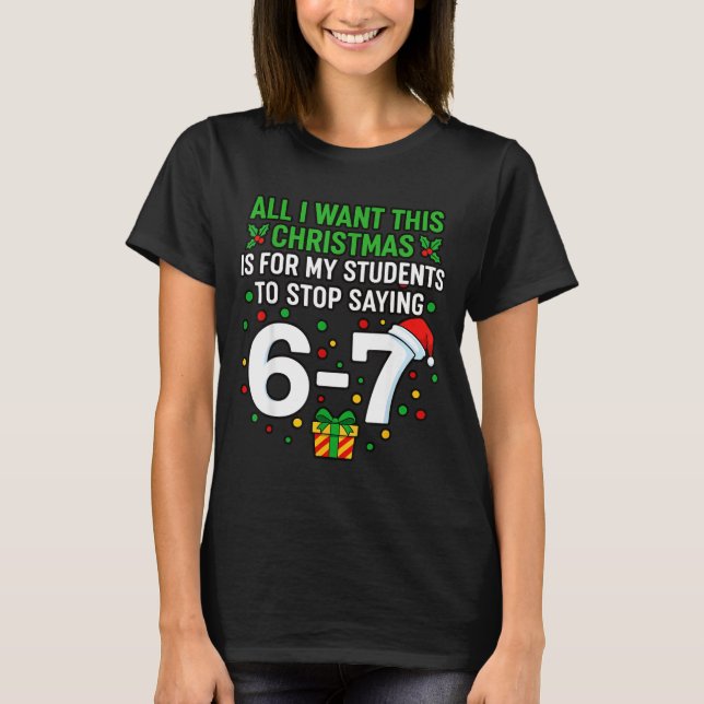 Teacher 67 All I Want This Christmas For To Stop S T Shirt (Framsida)