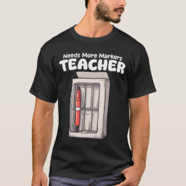 TEACHER - NEEDS MORE MARKERS T SHIRT