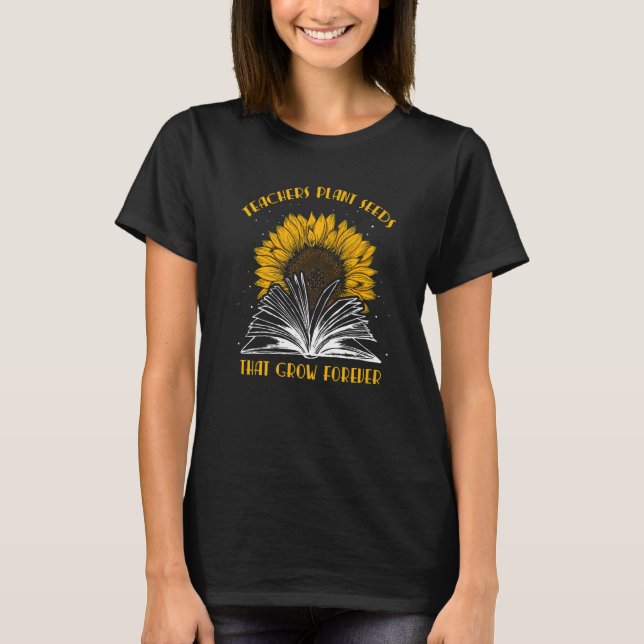 Teacher Plant Seeds That Grow Forever Teaching Sun T Shirt (Framsida)
