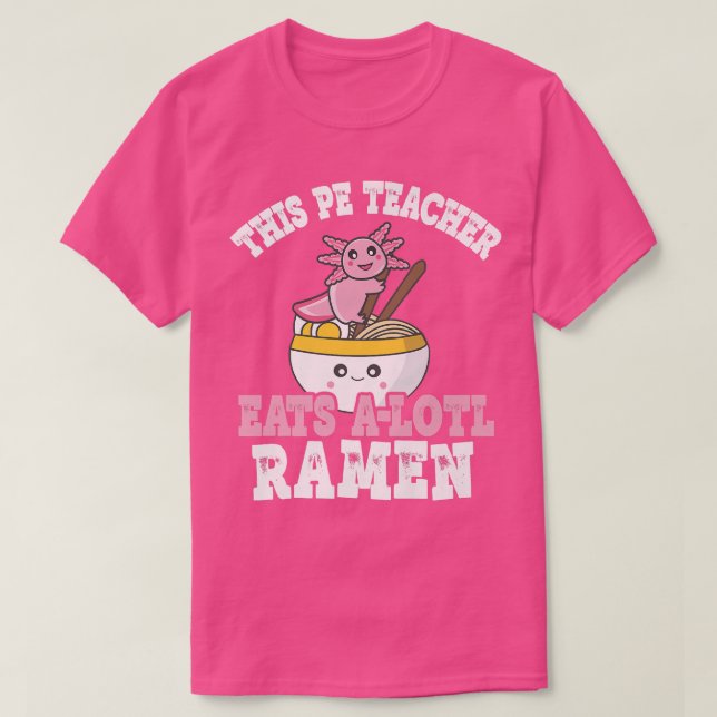 Teacher Ramen Axolotl Pun This Pe Teacher Eats A L T Shirt (Design framsida)