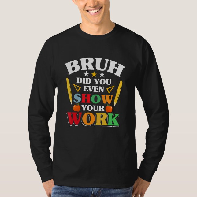 Teacher School   Bruh Did You Even Show Your Work T Shirt (Framsida)