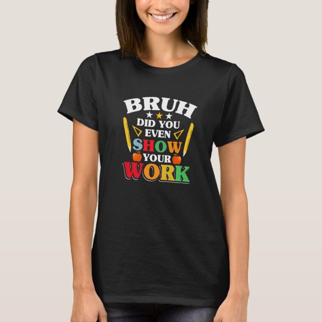 Teacher School  Bruh Did You Even Show Your Work T Shirt (Framsida)