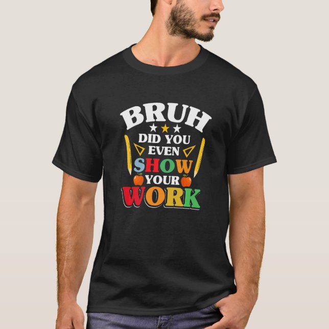 Teacher School  Bruh Did You Even Show Your Work T Shirt (Framsida)