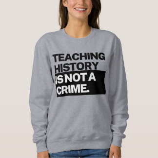 Teaching History is NOT a Crime Sweatshirt T Shirt
