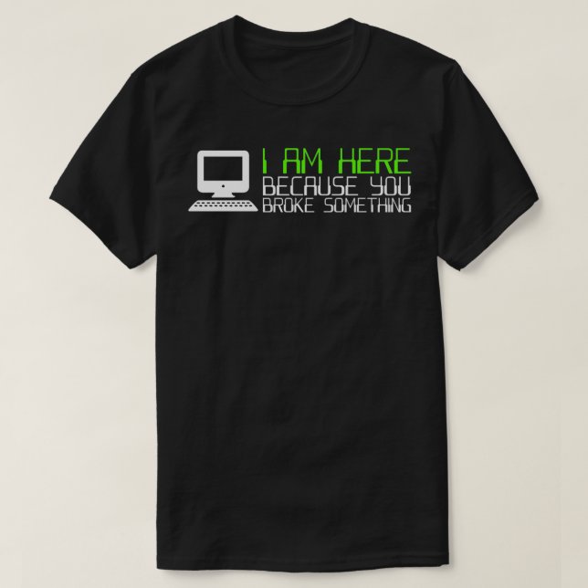 Tech Support I Am Here Because You Broke Something T Shirt (Design framsida)