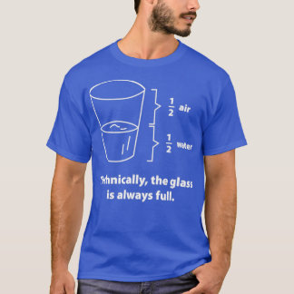 Technically The Glass Is Always Full 4  T Shirt