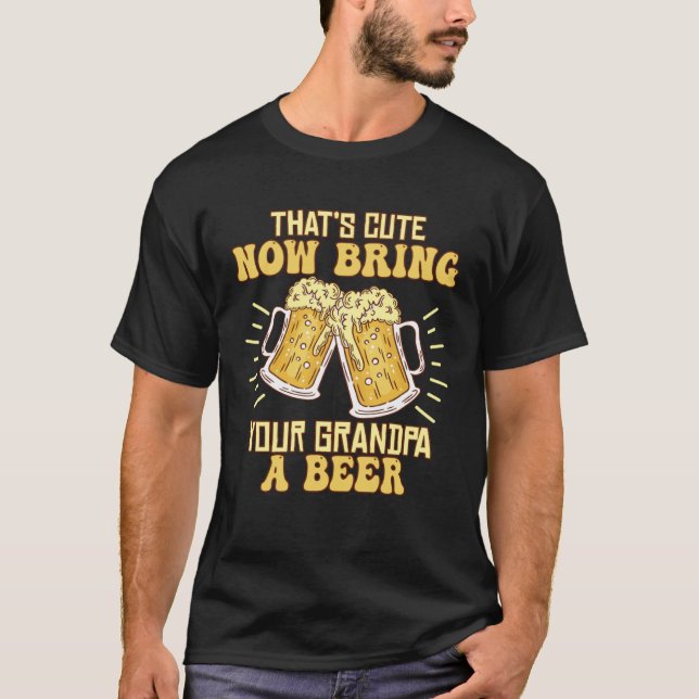 That s Cute Now Bring Your Grandpa A Beer  Drinkin T Shirt (Framsida)