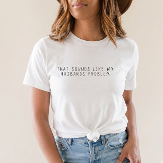 That Sounds Like My Husbands Problem Funny Wife T Shirt