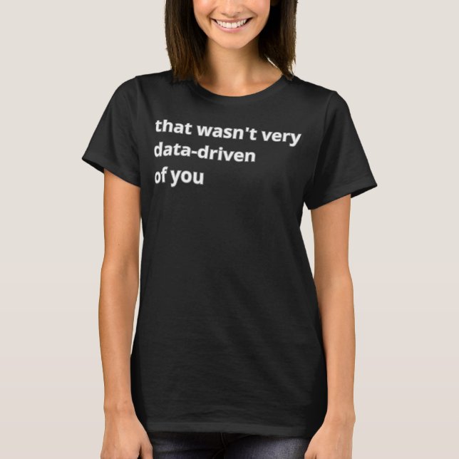 That Wasn'T Very Data-Driven Of You  T Shirt (Framsida)