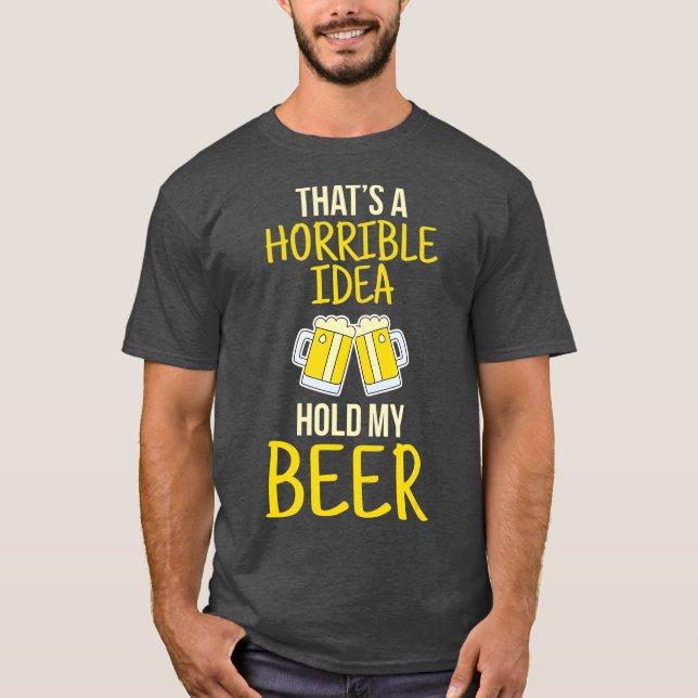 Thats A Horrible Idea Hold My Beer T Shirt (Framsida)