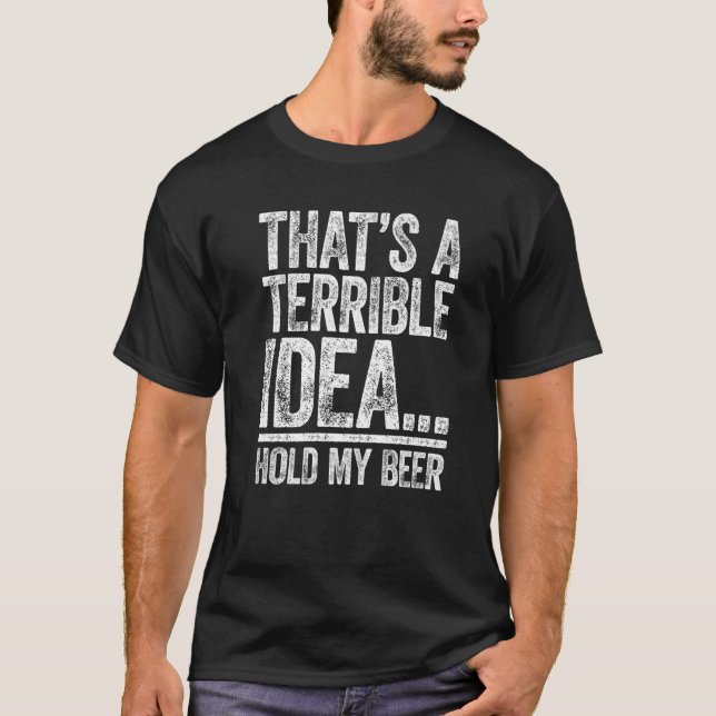 That's A Terrible Idea Hold My Beer  Drinking T Shirt (Framsida)